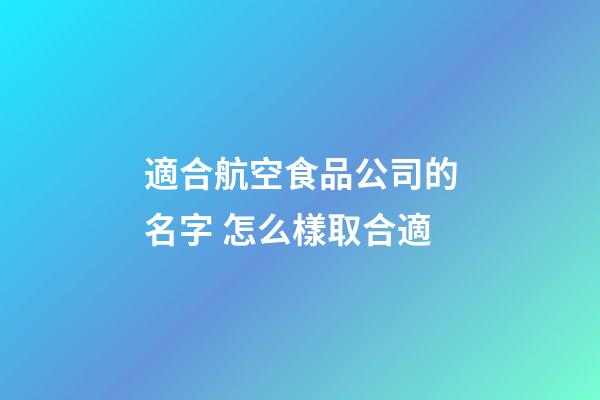 適合航空食品公司的名字 怎么樣取合適-第1張-公司起名-玄機(jī)派